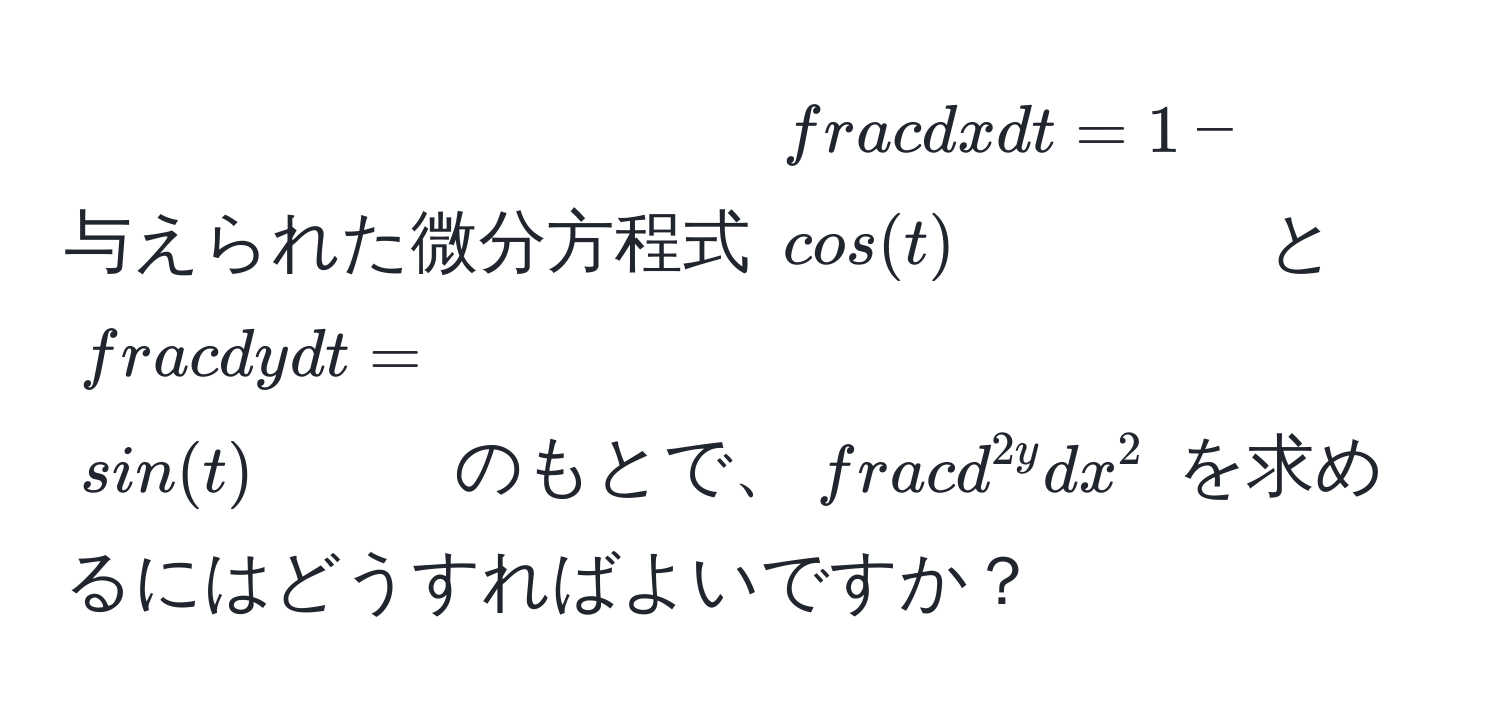 与えられた微分方程式 $ dx/dt  = 1 - cos(t)$ と $ dy/dt  = sin(t)$ のもとで、$fracd^(2y)dx^2$ を求めるにはどうすればよいですか？