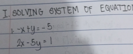 SOLVING SXSTEM OF EQUATIOY
1. -x+y=-5
2x-5y=1