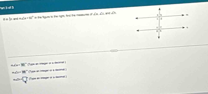 a1 3 of 3
if m ]n and m∠ e=92° in the figure to the right, find the measures of ∠ a, ∠ c and △
∠ a=92° (Type an integer or a decimal.)
m∠ c=88° (Type an intager or a decimal.)
m∠ M=□° (Type an intager or a decimal.)
