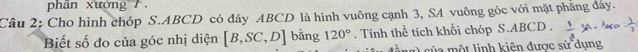 phân xướng . 
Câu 2: Cho hình chóp S. ABCD có đáy ABCD là hình vuông cạnh 3, SA vuông góc với mặt phăng đáy. 
Biết số đo của góc nhị diện [B,SC,D] bằng 120°. Tính thể tích khối chóp S. ABCD. - 
O của một linh kiên được sử dụng