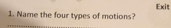 Exit 
1. Name the four types of motions?