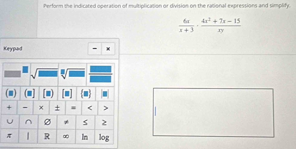 Perform the indicated operation of multiplication or division on the rational expressions and simplify.
 6x/x+3 ·  (4x^2+7x-15)/xy 
Keypad  ×