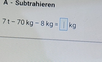 À - Subtrahieren
7t-70kg-8kg=□ kg