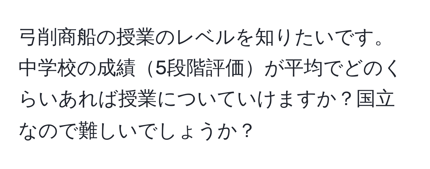 弓削商船の授業のレベルを知りたいです。中学校の成績5段階評価が平均でどのくらいあれば授業についていけますか？国立なので難しいでしょうか？