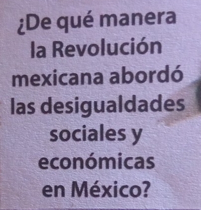 ¿De qué manera 
la Revolución 
mexicana abordó 
las desigualdades 
sociales y 
económicas 
en México?