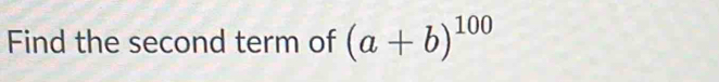 Find the second term of (a+b)^100