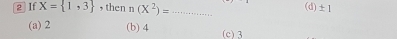② If X= 1,3 , then n(X^2)= _ (d) ± 1
(a) 2 (b) 4 (c) 3