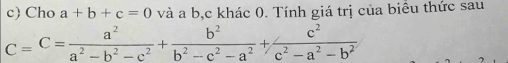 Cho a+b+c=0 và a b, c khác 0. Tính giá trị của biều thức sau
C=C= a^2/a^2-b^2-c^2 + b^2/b^2-c^2-a^2 + c^2/c^2-a^2-b^2 