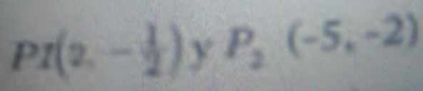 PI(2,- 1/2 ) y P_2(-5,-2)