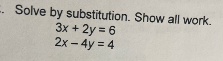 Solve by substitution. Show all work.
3x+2y=6
2x-4y=4