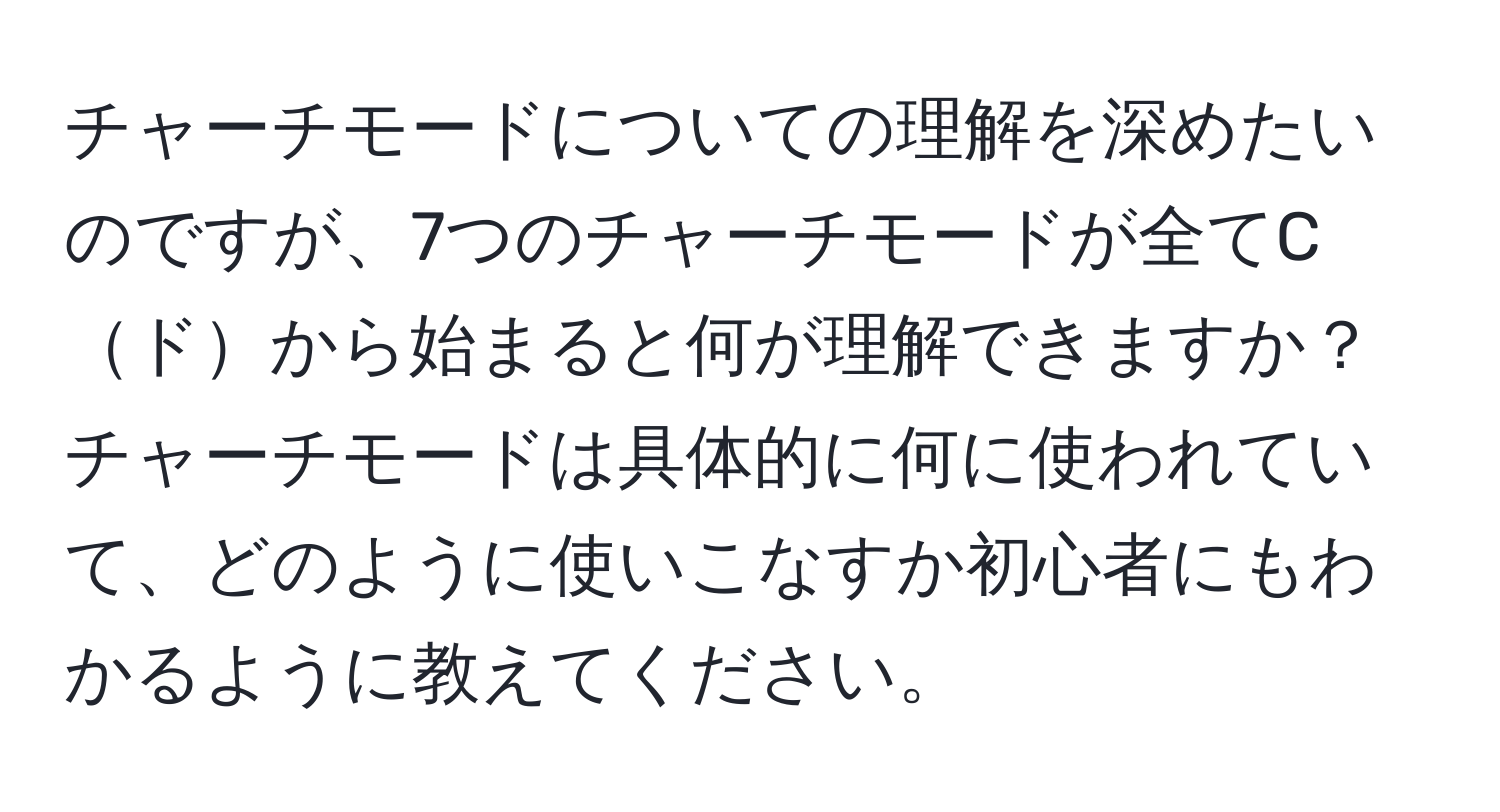 チャーチモードについての理解を深めたいのですが、7つのチャーチモードが全てCドから始まると何が理解できますか？チャーチモードは具体的に何に使われていて、どのように使いこなすか初心者にもわかるように教えてください。