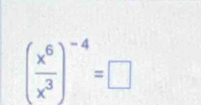 ( x^6/x^3 )^-4=□