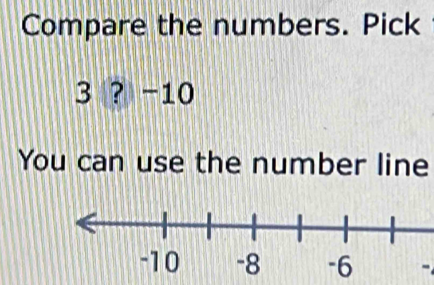 Compare the numbers. Pick
3 ? −10
You can use the number line