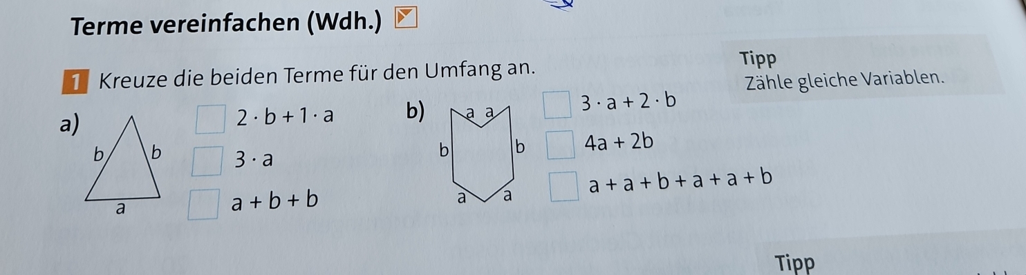 Terme vereinfachen (Wdh.) 
T Kreuze die beiden Terme für den Umfang an. 
Tipp 
Zähle gleiche Variablen.
3· a+2· b
a)
2· b+1· a b)
3· a
4a+2b
a+a+b+a+a+b
a+b+b
Tipp