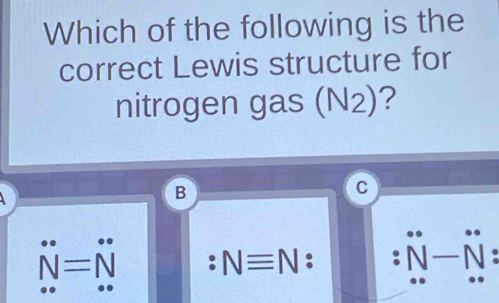 Which of the following is the
correct Lewis structure for
nitrogen gas (N₂)?
B
c
: Nequiv N
N=1 _ 