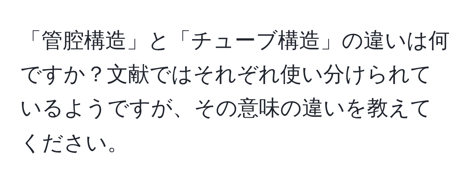 「管腔構造」と「チューブ構造」の違いは何ですか？文献ではそれぞれ使い分けられているようですが、その意味の違いを教えてください。