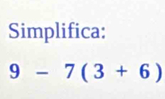 Simplifica:
9-7(3+6)