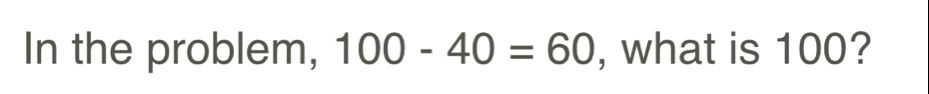 In the problem, 100-40=60 , what is 100?