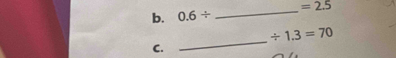 =2.5
b. 0.6/
_
/ 1.3=70
C.