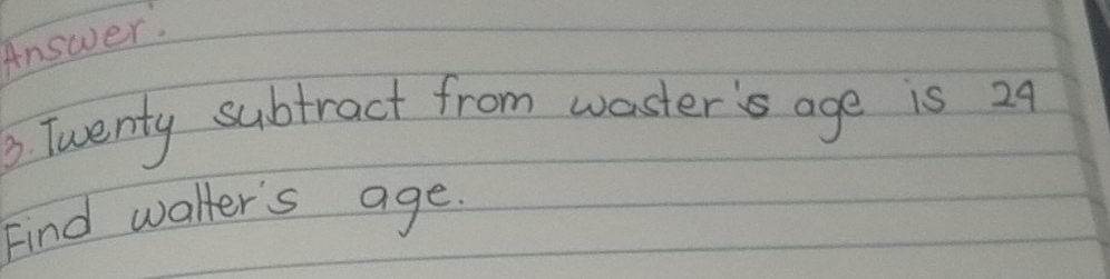 Answer. 
6. Twenty subtract from waster's age is 29
Find walter's age.