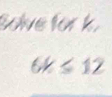 Solve for k.
6k≤ 12