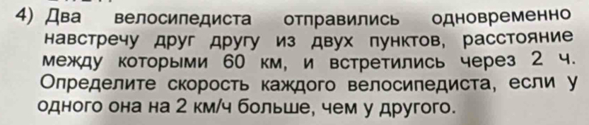 Два велосипедиста отправились одновременно 
навстречу друг другу из двух пунктов, расстояние 
ежду которьми 60 км, и встретились через 2 ч. 
Олределите скорость каждого велосипедиста, если у 
одного она на 2 км/ч больше, чем у другого.