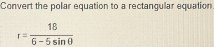 Convert the polar equation to a rectangular equation.
r= 18/6-5sin θ  