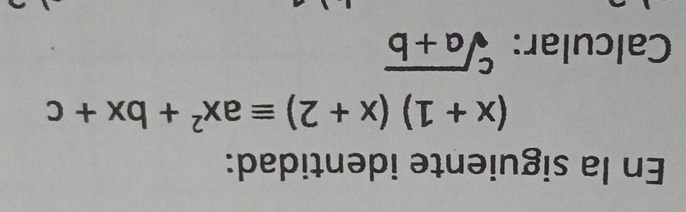 En la siguiente identidad:
(x+1)(x+2)equiv ax^2+bx+c
Calcular: sqrt[c](a+b)