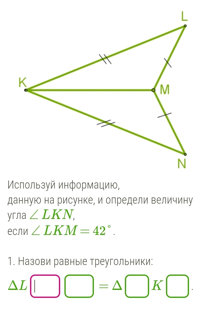 Мспользуй информацию, 
данную на рисунке, и определи величину 
yглa ∠ LKN, 
если ∠ LKM=42°. 
1. Назови равные треугольники:
△ L□ □ =△ □ K□.