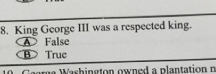 King George III was a respected king.
False
B True
e Washington owned a plantation n