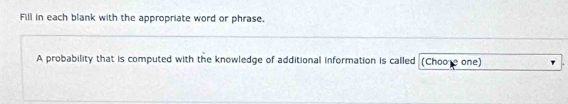 Fill in each blank with the appropriate word or phrase. 
A probability that is computed with the knowledge of additional information is called (Choore one)