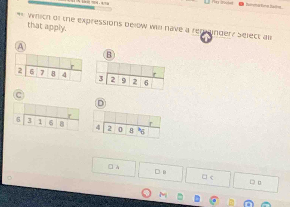 In base teN - 8/10
Play Blooket Summertime Sadne
that apply.
which of the expressions below will nave a remainder? Select all
A
B
C
D
A
B
□ c
D
M