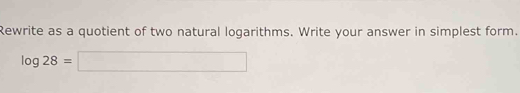 Rewrite as a quotient of two natural logarithms. Write your answer in simplest form.
log 28=□