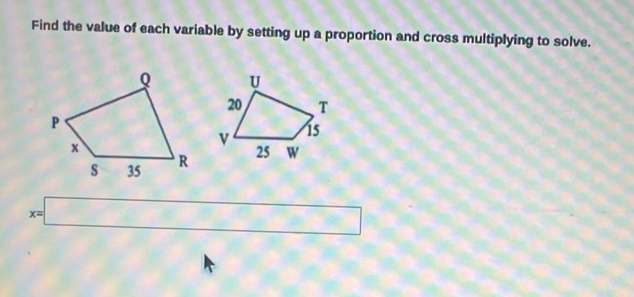 Find the value of each variable by setting up a proportion and cross multiplying to solve.
x=□