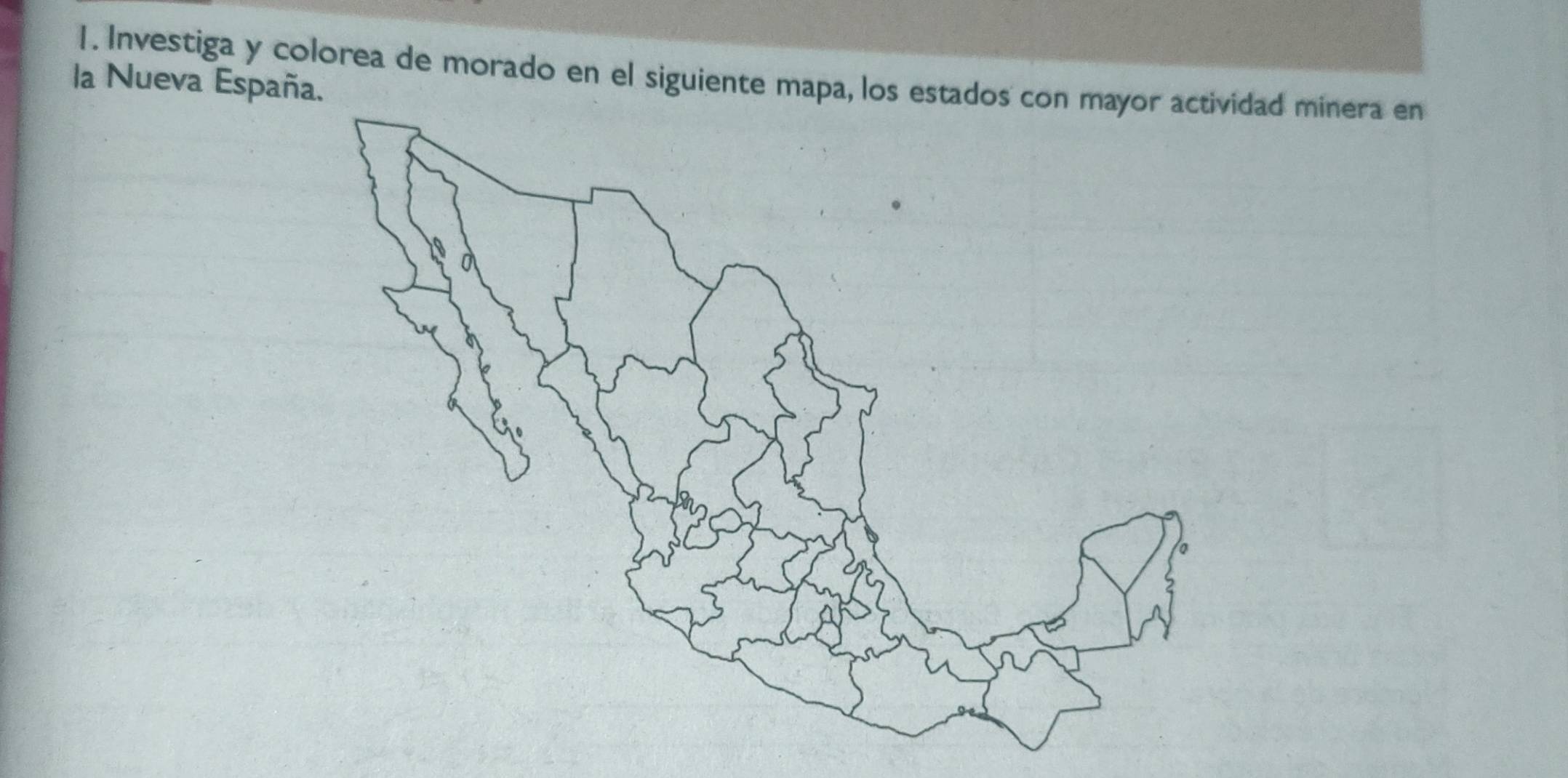 Investiga y colorea de morado en el siguiente mapa, los estadad minera en 
la Nueva España.