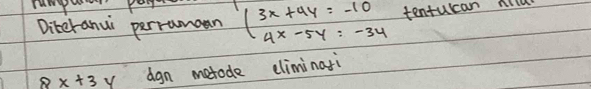 Diteranui perrumoan beginarrayl 3x+4y=-10 4x-5y=-34endarray. tenturcan nllu
8x+3 y dgn metode eliminati