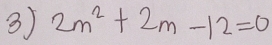 3 2m^2+2m-12=0