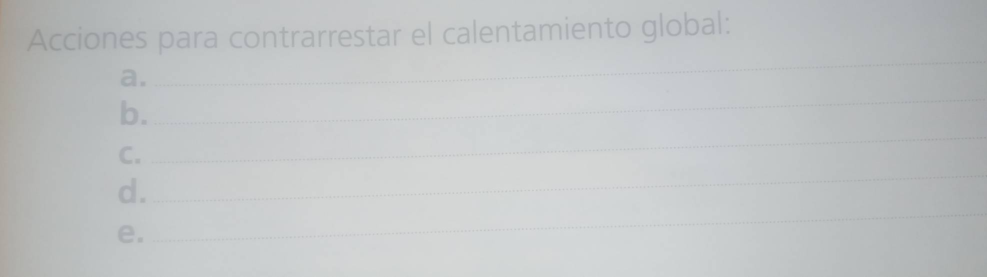 Acciones para contrarrestar el calentamiento global: 
a. 
_ 
b. 
_ 
_ 
C. 
_ 
d. 
e. 
_