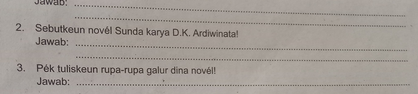 Jawab:_ 
_ 
2. Sebutkeun novél Sunda karya D.K. Ardiwinata! 
Jawab:_ 
_ 
3. Pék tuliskeun rupa-rupa galur dina novél! 
Jawab:_