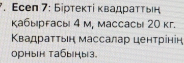 Εсеп 7: Біртеκті κвадраττьή 
кабыргасы 4 м, массасы 20 кг. 
Κвадраττыιη массалар ценτрίнін 
орнын табыны3.