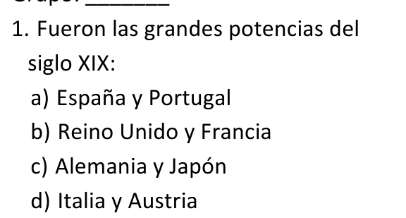 Fueron las grandes potencias del
siglo XIX:
a) España y Portugal
b) Reino Unido y Francia
c) Alemania y Japón
d) Italia y Austria