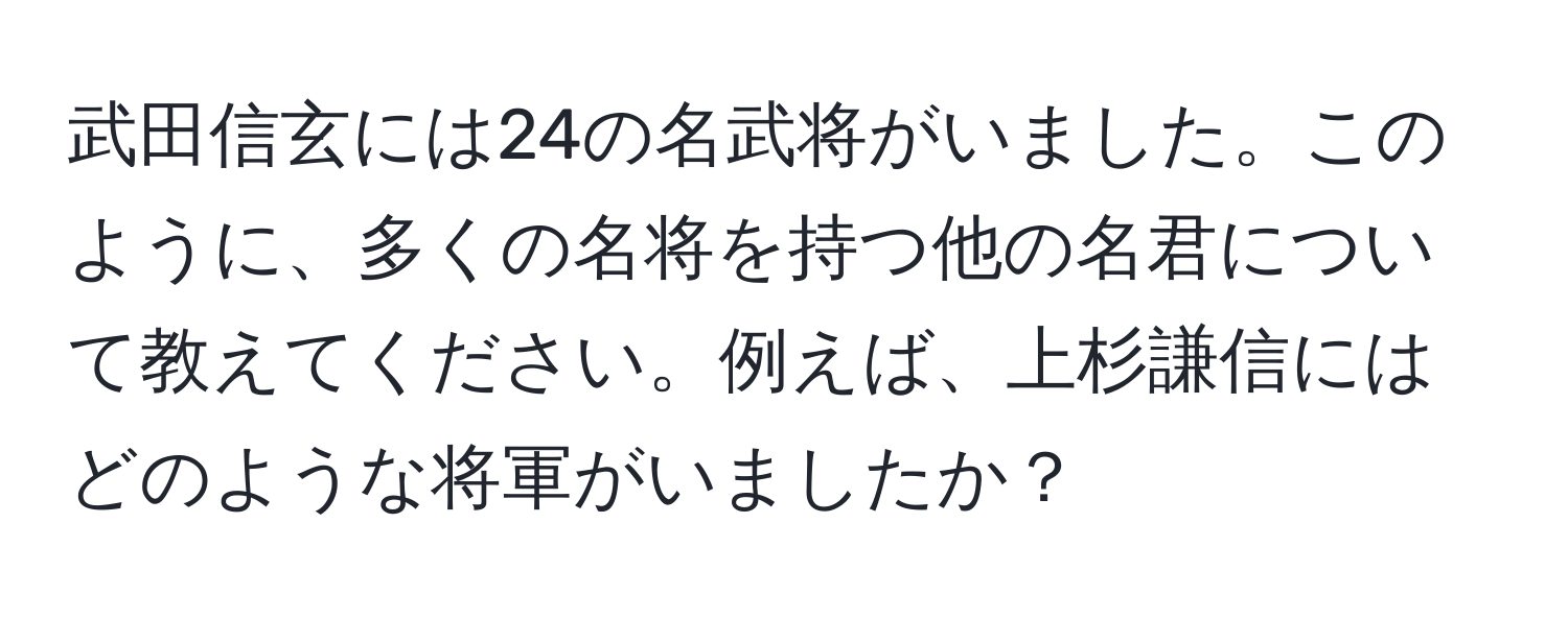 武田信玄には24の名武将がいました。このように、多くの名将を持つ他の名君について教えてください。例えば、上杉謙信にはどのような将軍がいましたか？