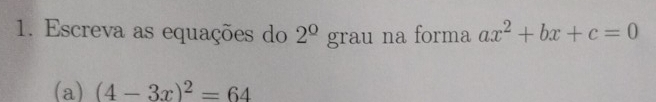 Escreva as equações do 2^(Omega)ggrau na forma ax^2+bx+c=0
(a) (4-3x)^2=64