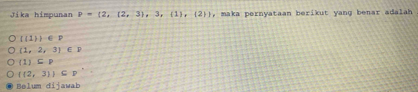 Jika himpunan P= 2, 2,3 ,3, 1 , 2  , maka pernyataan berikut yang benar adalah
 (1) ∈ P
 1,2,3 ∈ P
(1)⊂eq P
  2,3  ⊂eq P
Belum dijawab