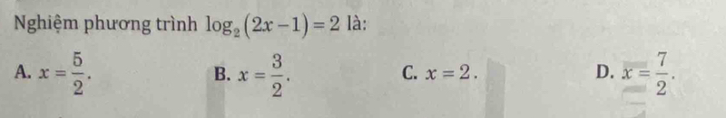 Nghiệm phương trình log _2(2x-1)=2 là:
A. x= 5/2 . x= 3/2 . x= 7/2 . 
B.
C. x=2. D.