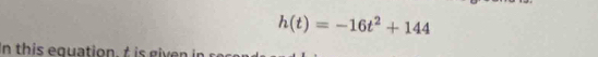 h(t)=-16t^2+144
In this equation, t is given in