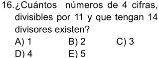 ¿Cuántos números de 4 cifras,
divisibles por 11 y que tengan 14
divisores existen?
A) 1 B) 2 C) 3
D) 4 E) 5