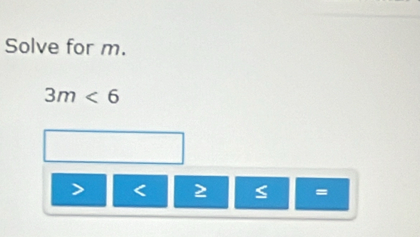 Solve for m.
3m<6</tex>
< 2 =