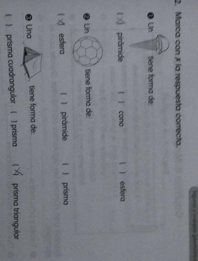 Eguras y ouerpos geomémol
2. Marca con ✗ la respuesta correcta.
0 Un tiene forma de:
pirâmide  cono ( ) esfera
❷ Un tiene forma de:
esfera ) pirâmide  ) prisma
❸ Una tiene forma de:
) prisma cuadrangular ( ) prisma prisma triangular