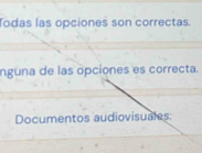 Todas las opciones son correctas.
nguna de las opciones es correcta.
Documentos audiovisuales.